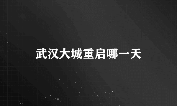 武汉大城重启哪一天