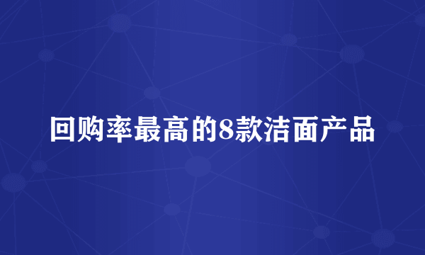 回购率最高的8款洁面产品