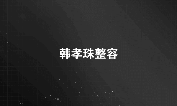 韩孝珠整容