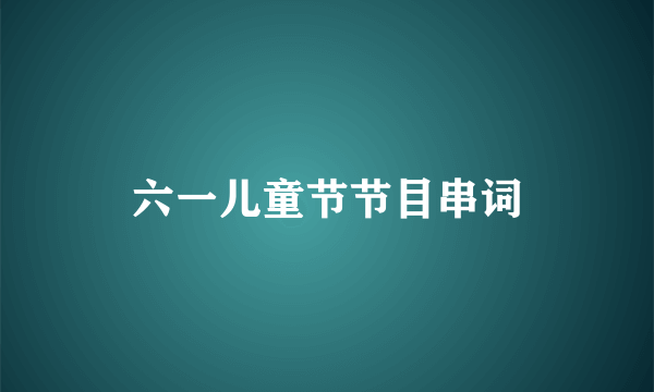 六一儿童节节目串词
