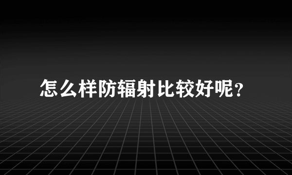 怎么样防辐射比较好呢？