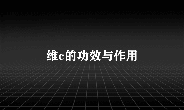 维c的功效与作用