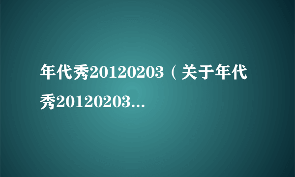 年代秀20120203（关于年代秀20120203的简介）
