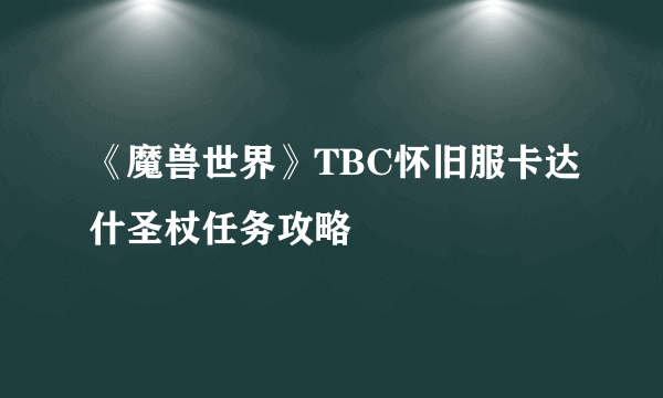 《魔兽世界》TBC怀旧服卡达什圣杖任务攻略