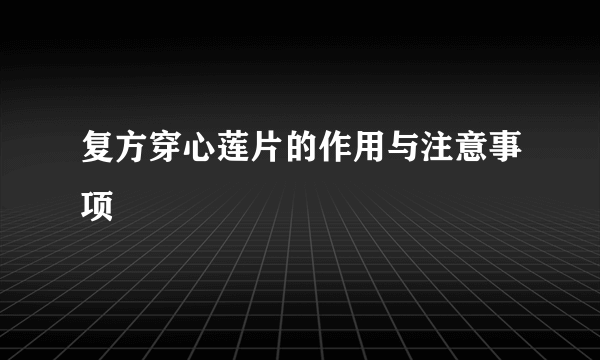 复方穿心莲片的作用与注意事项