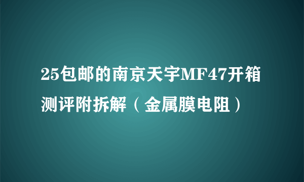 25包邮的南京天宇MF47开箱测评附拆解（金属膜电阻）