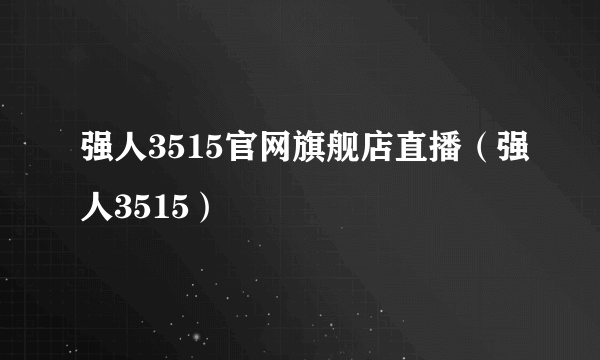 强人3515官网旗舰店直播（强人3515）