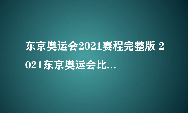 东京奥运会2021赛程完整版 2021东京奥运会比赛日程详细表
