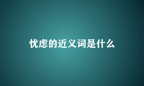 忧虑的近义词是什么