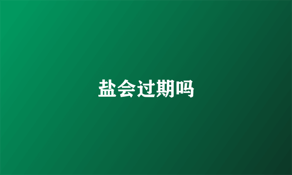 盐会过期吗
