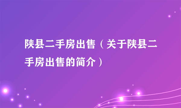 陕县二手房出售（关于陕县二手房出售的简介）