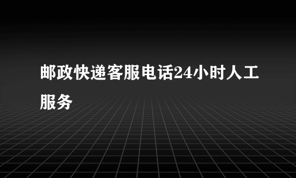 邮政快递客服电话24小时人工服务