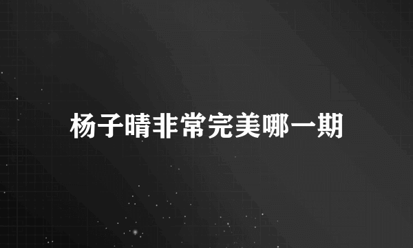 杨子晴非常完美哪一期