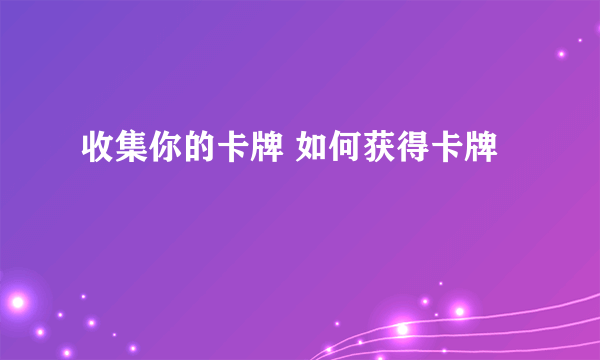 收集你的卡牌 如何获得卡牌