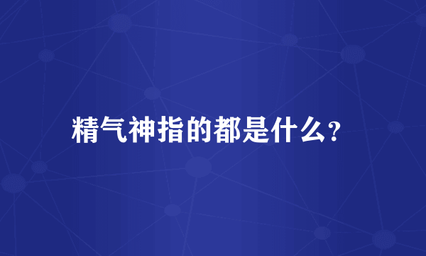 精气神指的都是什么？