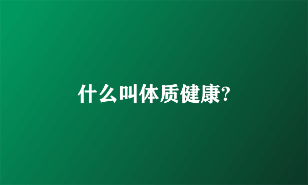 什么叫体质健康?