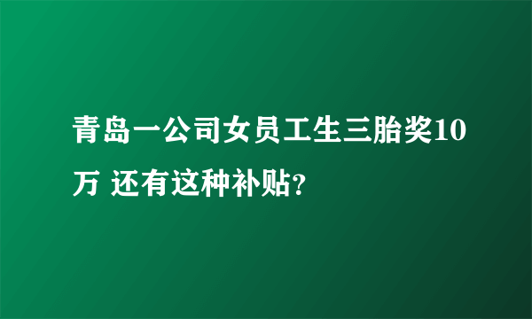 青岛一公司女员工生三胎奖10万 还有这种补贴？