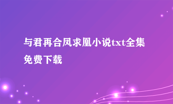 与君再合凤求凰小说txt全集免费下载