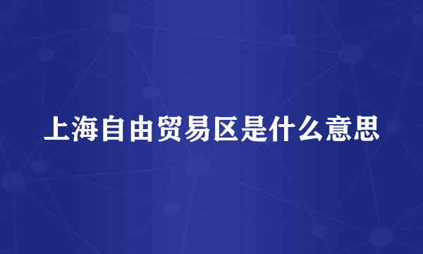 上海自由贸易区是什么意思