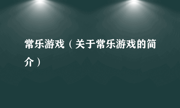 常乐游戏（关于常乐游戏的简介）