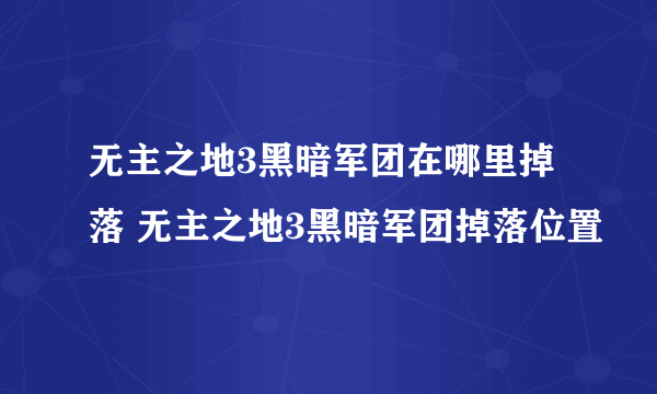 无主之地3黑暗军团在哪里掉落 无主之地3黑暗军团掉落位置