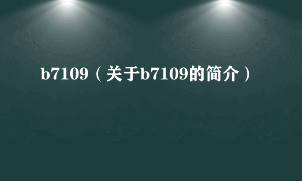 b7109（关于b7109的简介）