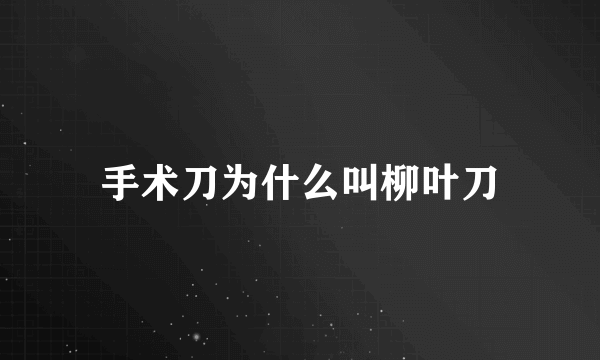 手术刀为什么叫柳叶刀