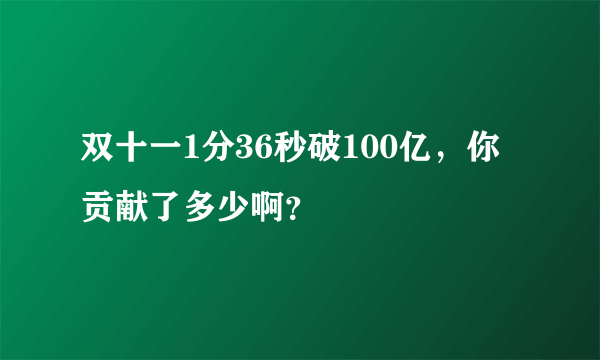 双十一1分36秒破100亿，你贡献了多少啊？