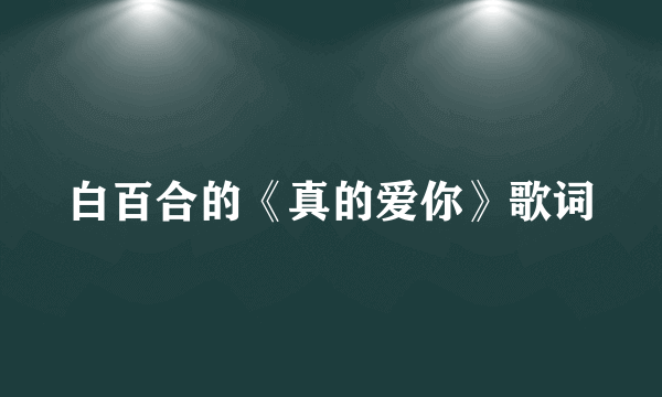 白百合的《真的爱你》歌词
