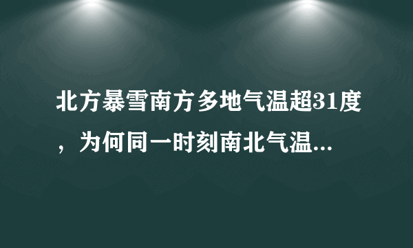 北方暴雪南方多地气温超31度，为何同一时刻南北气温差异这么大？