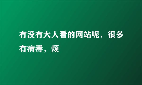 有没有大人看的网站呢，很多有病毒，烦