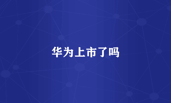 华为上市了吗