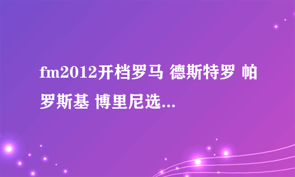 fm2012开档罗马 德斯特罗 帕罗斯基 博里尼选哪个好些 只有一个名额