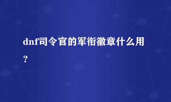 dnf司令官的军衔徽章什么用？