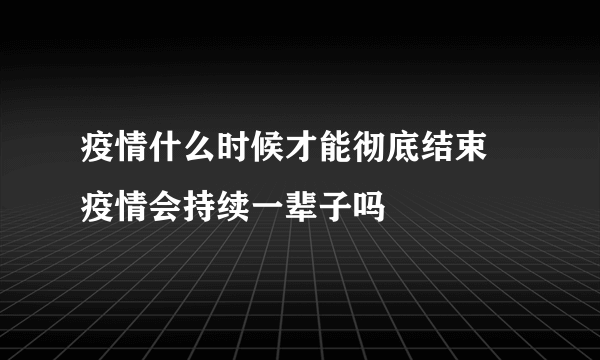 疫情什么时候才能彻底结束 疫情会持续一辈子吗