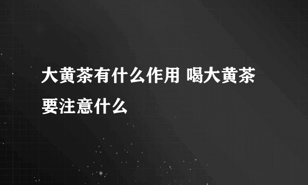 大黄茶有什么作用 喝大黄茶要注意什么
