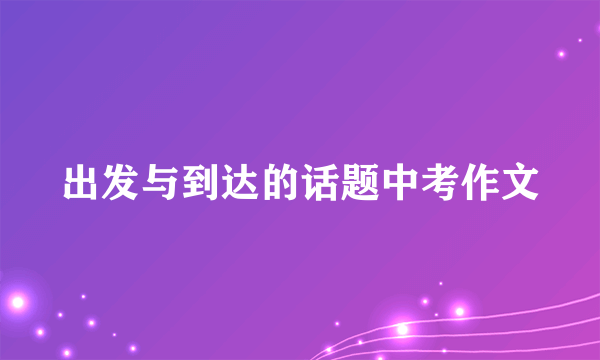 出发与到达的话题中考作文