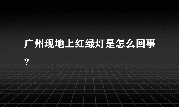 广州现地上红绿灯是怎么回事？