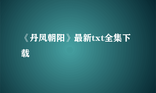 《丹凤朝阳》最新txt全集下载