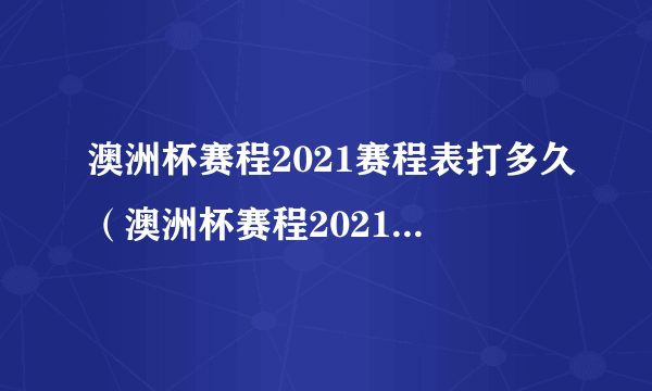 澳洲杯赛程2021赛程表打多久（澳洲杯赛程2021赛程表）
