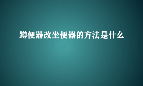 蹲便器改坐便器的方法是什么