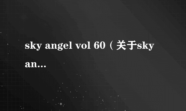 sky angel vol 60（关于sky angel vol 60的简介）