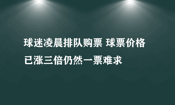 球迷凌晨排队购票 球票价格已涨三倍仍然一票难求