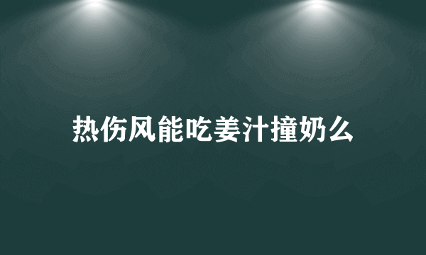 热伤风能吃姜汁撞奶么