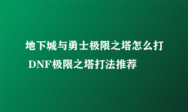 地下城与勇士极限之塔怎么打 DNF极限之塔打法推荐