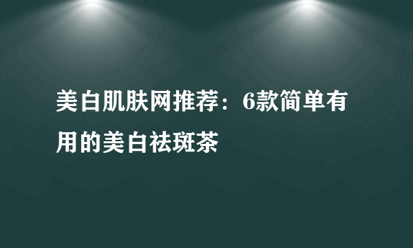 美白肌肤网推荐：6款简单有用的美白祛斑茶