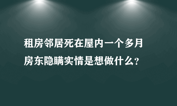 租房邻居死在屋内一个多月 房东隐瞒实情是想做什么？