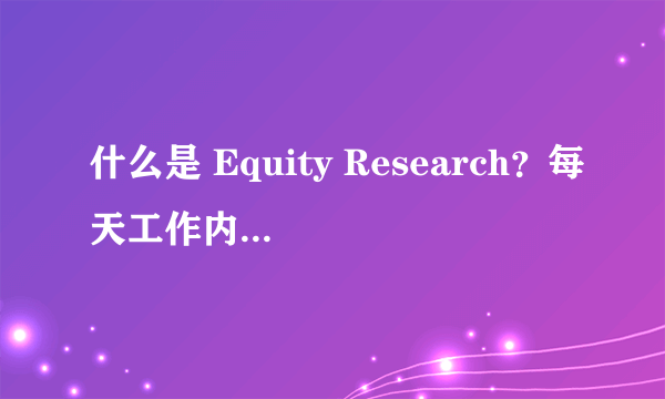 什么是 Equity Research？每天工作内容都是怎样的？