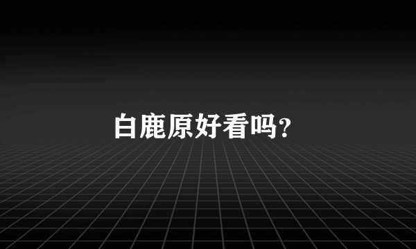 白鹿原好看吗？