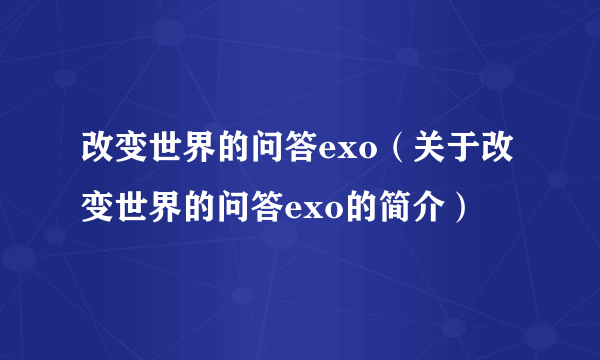 改变世界的问答exo（关于改变世界的问答exo的简介）